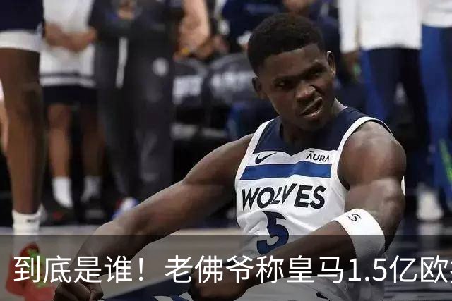 到底是谁！老佛爷称皇马1.5亿欧报价1人 非英超非拜仁
