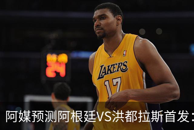 阿媒预测阿根廷VS洪都拉斯首发：梅西、小蜘蛛缺阵，劳塔罗出战
